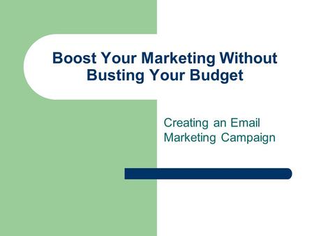 Boost Your Marketing Without Busting Your Budget Creating an Email Marketing Campaign.