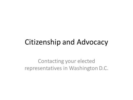 Citizenship and Advocacy Contacting your elected representatives in Washington D.C.