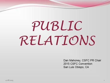 PUBLIC RELATIONS Dan Mahoney, CSFC PR Chair 2015 CSFC Convention San Luis Obispo, CA 4/28/20151.