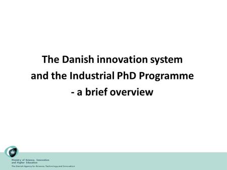 Ministry of Science, Innovation and Higher Education The Danish Agency for Science, Technology and Innovation The Danish innovation system and the Industrial.