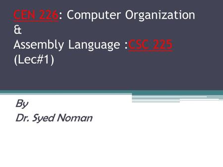 CEN 226: Computer Organization & Assembly Language :CSC 225 (Lec#1) By Dr. Syed Noman.