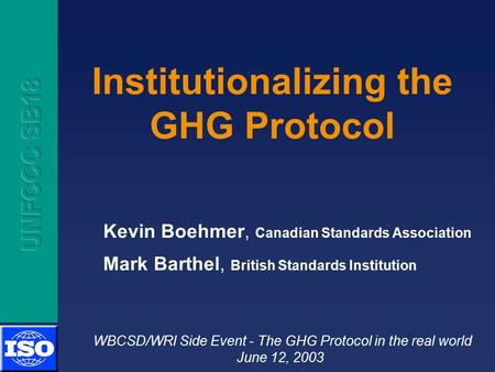 Institutionalizing the GHG Protocol Kevin Boehmer, Canadian Standards Association Mark Barthel, British Standards Institution WBCSD/WRI Side Event - The.