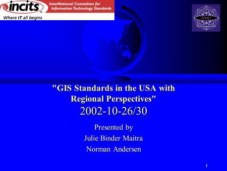 1 GIS Standards in the USA with Regional Perspectives 2002-10-26/30 Presented by Julie Binder Maitra Norman Andersen.