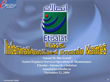 1 ecompany/amani Amani M. Bin Sewaif Senior Engineer Services Operations & Maintenance Etisalat – Intenet & e Solution November 22,