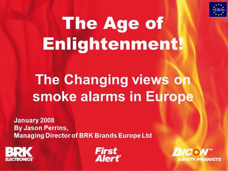 The Age of Enlightenment! The Changing views on smoke alarms in Europe January 2008 By Jason Perrins, Managing Director of BRK Brands Europe Ltd.