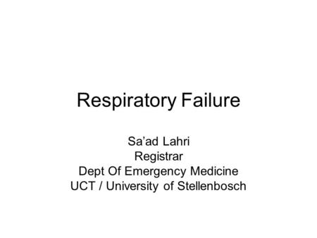 Respiratory Failure Sa’ad Lahri Registrar Dept Of Emergency Medicine UCT / University of Stellenbosch.