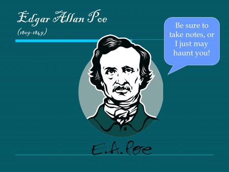 Edgar Allan Poe (1809-1849) Be sure to take notes, or I just may haunt you!