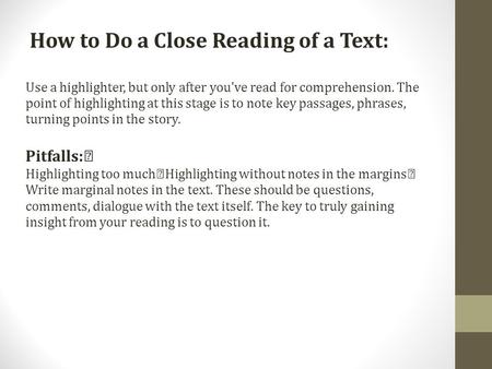 How to Do a Close Reading of a Text: Use a highlighter, but only after you've read for comprehension. The point of highlighting at this stage is to note.