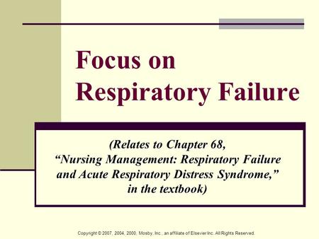 Copyright © 2007, 2004, 2000, Mosby, Inc., an affiliate of Elsevier Inc. All Rights Reserved. Focus on Respiratory Failure (Relates to Chapter 68, “Nursing.