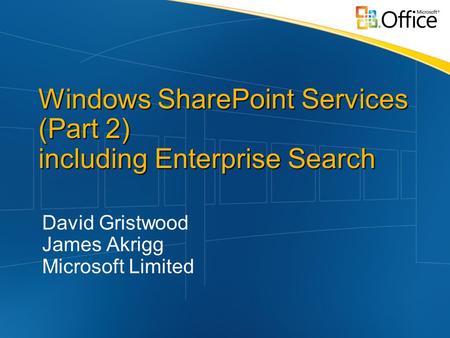 Windows SharePoint Services (Part 2) including Enterprise Search David Gristwood James Akrigg Microsoft Limited.