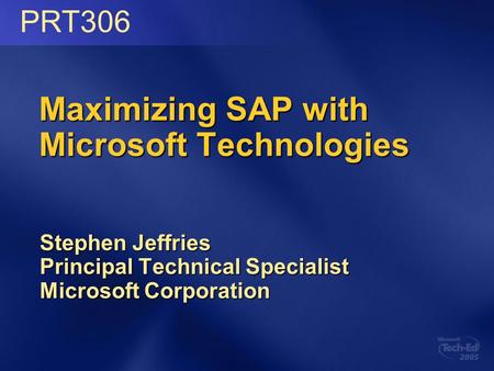 Maximizing SAP with Microsoft Technologies Stephen Jeffries Principal Technical Specialist Microsoft Corporation PRT306.