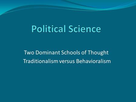 Two Dominant Schools of Thought Traditionalism versus Behavioralism.