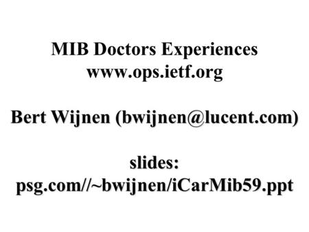 Bert Wijnen slides: psg.com//~bwijnen/iCarMib59.ppt MIB Doctors Experiences  Bert Wijnen slides: