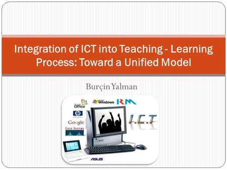 Burçin Yalman Integration of ICT into Teaching - Learning Process: Toward a Unified Model.