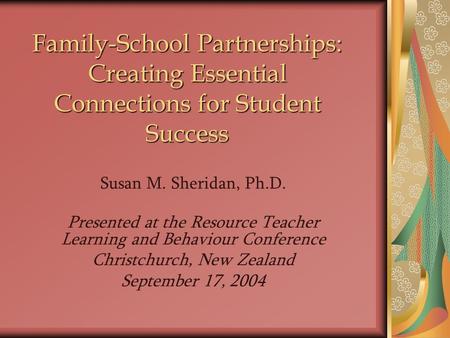 Susan M. Sheridan, Ph.D. Presented at the Resource Teacher Learning and Behaviour Conference Christchurch, New Zealand September 17, 2004 Family-School.