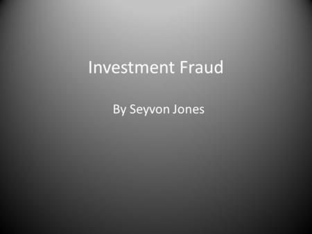 Investment Fraud By Seyvon Jones. What is Investment Fraud? Investment fraud is any scheme or deception relating to investments that affect a person or.