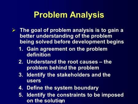 Problem Analysis The goal of problem analysis is to gain a better understanding of the problem being solved before development begins Gain agreement on.