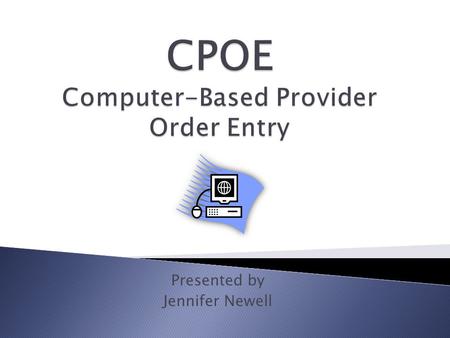 Presented by Jennifer Newell. 1. Describe Computer-Based Provider Order Entry (CPOE) 2. Describe available hardware and software for CPOE 3. Describe.