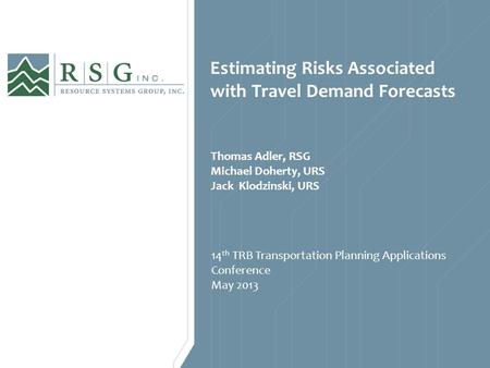 Estimating Risks Associated with Travel Demand Forecasts 14 th TRB Transportation Planning Applications Conference May 2013 Thomas Adler, RSG Michael Doherty,