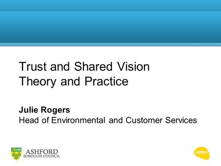 Trust and Shared Vision Theory and Practice Julie Rogers Head of Environmental and Customer Services.
