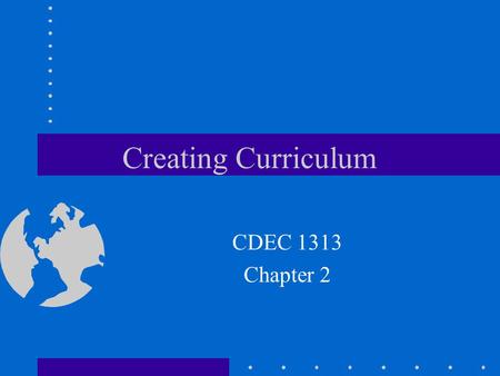 Creating Curriculum CDEC 1313 Chapter 2. Curriculum an organized framework that delineates the content children are to learn, the processes through which.