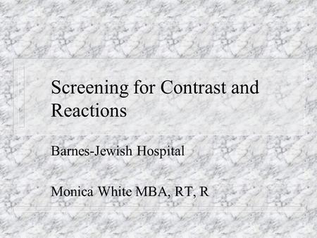 Screening for Contrast and Reactions Barnes-Jewish Hospital Monica White MBA, RT, R.