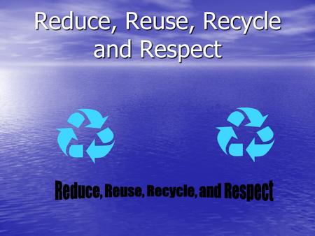 Reduce, Reuse, Recycle and Respect Reduce To reduce the size, number, or use of something is very important. To reduce the size, number, or use of something.