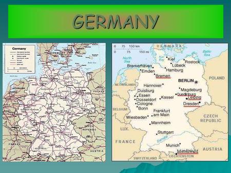 GERMANY. LOCATION Germany is in the centre of Europe, bordering the North Sea and the Baltic Sea between the Netherlands and Poland, and in the south.