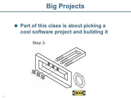 Big Projects  Part of this class is about picking a cool software project and building it 1.