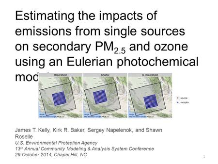 Estimating the impacts of emissions from single sources on secondary PM 2.5 and ozone using an Eulerian photochemical model 1 James T. Kelly, Kirk R. Baker,