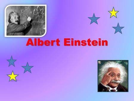 Albert Einstein. He is the most famous scientist of all time. He was born on 18th April 1955 in Germany and died in New Jersey, aged 76. In 1999 he was.