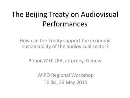 The Beijing Treaty on Audiovisual Performances How can the Treaty support the economic sustainability of the audiovisual sector? Benoît MULLER, attorney,