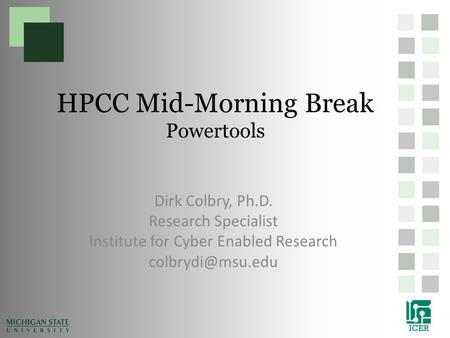 HPCC Mid-Morning Break Powertools Dirk Colbry, Ph.D. Research Specialist Institute for Cyber Enabled Research