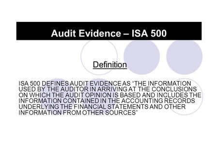 Audit Evidence – ISA 500 Definition ISA 500 DEFINES AUDIT EVIDENCE AS “THE INFORMATION USED BY THE AUDITOR IN ARRIVING AT THE CONCLUSIONS ON WHICH THE.