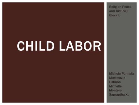 CHILD LABOR Michele Pennala Mackenzie Hillman Michelle Montero Samantha Xu Religion-Peace and Justice / Block E.