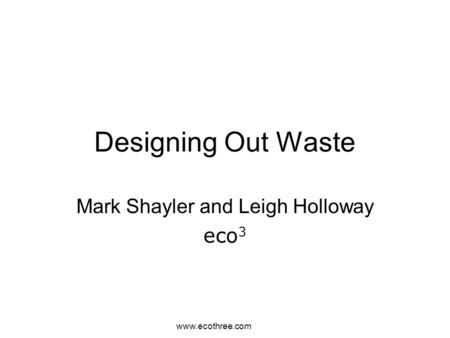 Www.ecothree.com Designing Out Waste Mark Shayler and Leigh Holloway eco 3.