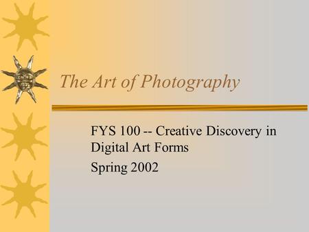 The Art of Photography FYS 100 -- Creative Discovery in Digital Art Forms Spring 2002.