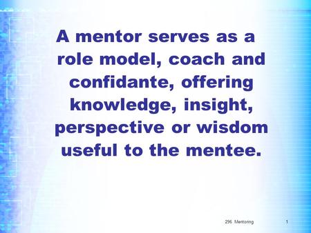 296 Mentoring A mentor serves as a role model, coach and confidante, offering knowledge, insight, perspective or wisdom useful to the mentee. 1.