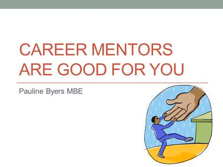 CAREER MENTORS ARE GOOD FOR YOU Pauline Byers MBE.