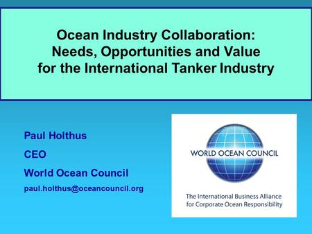 Paul Holthus CEO World Ocean Council Ocean Industry Collaboration: Needs, Opportunities and Value for the International Tanker.