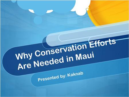 Why Conservation Efforts Are Needed in Maui Presented by: Kaknab.