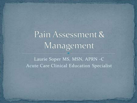 Laurie Soper MS, MSN, APRN -C Acute Care Clinical Education Specialist.