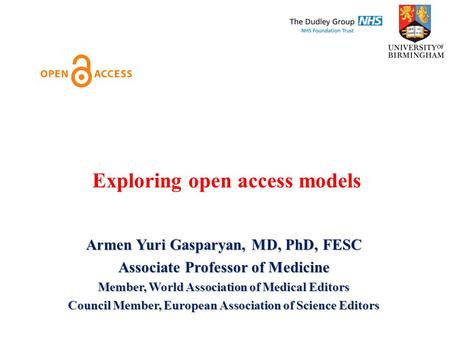Exploring open access models Armen Yuri Gasparyan, MD, PhD, FESC Associate Professor of Medicine Member, World Association of Medical Editors Council Member,