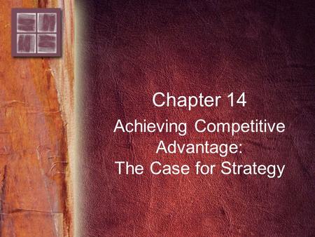Chapter 14 Achieving Competitive Advantage: The Case for Strategy.