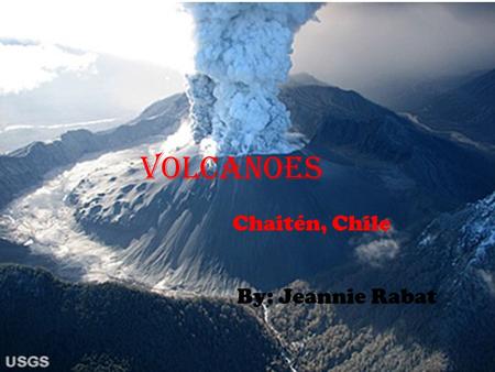 Volcanoes Chaitén, Chile By: Jeannie Rabat. Chaiten is a small volcano located on the flank of the Michinmavida volcano in southern Chile. Before 2008,