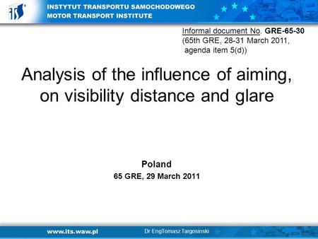 Analysis of the influence of aiming, on visibility distance and glare Poland 65 GRE, 29 March 2011 Dr EngTomasz Targosinski Informal document No. GRE-65-30.