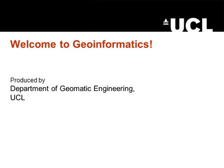Welcome to Geoinformatics! Produced by Department of Geomatic Engineering, UCL.