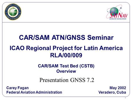 1 CAR/SAM ATN/GNSS Seminar ICAO Regional Project for Latin America RLA/00/009 CAR/SAM Test Bed (CSTB) Overview Carey Fagan Federal Aviation Administration.