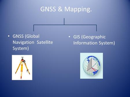 GNSS & Mapping. GNSS (Global Navigation Satellite System) GIS (Geographic Information System)