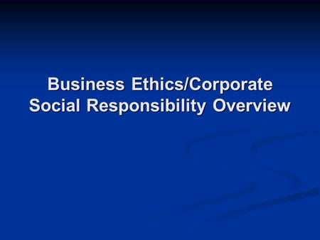 Business Ethics/Corporate Social Responsibility Overview.